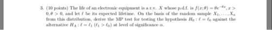 3. (10 points) The life of an electronic equipment is a r.v. X whose p.d.f is f(z;θ)-Be 4xz > 0,0>0, and let be its expected