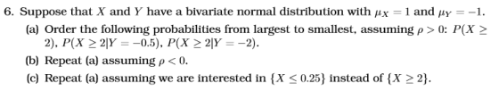 6. Suppose that X and Y have a bivariate normal distribution with px 1 and y- (a) Order the following probabilities from larg