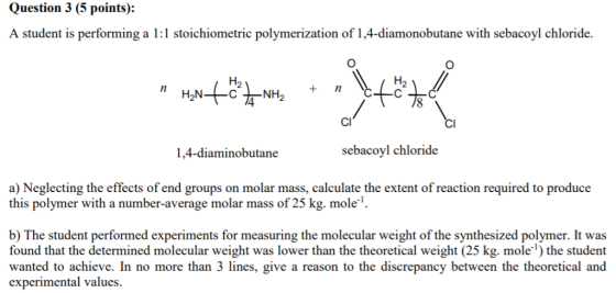 Question 3 (5 points): A student is performing a 1:1 stoichiometric polymerization of 1,4-diamonobutane with sebacoyl chlorid