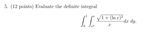 5. (12 points) Evaluate the definite integral 1 1(lnx)2 -dx dy. Го Jey