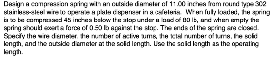 Design a compression spring with an outside diameter of 11.00 inches from round type 302 stainless-steel wire to operate a pl