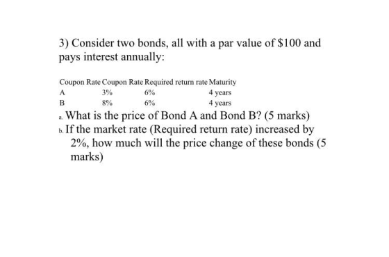3) Consider two bonds, all with a par value of $100 and pays interest annually: B Coupon Rate Coupon Rate Required return rat