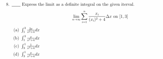 8. Express the limit as a definite integral on the given iterval. lim :0;)2 + 44.2 on (1.3) (a) Si 7244dx (b) S dx (e) tada (