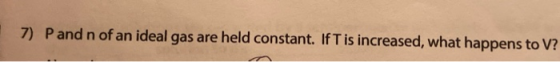 Pand n of an ideal gas are held constant. If T is increased, what happens to V? 7)
