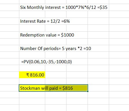 Six Monthly interest = 1000*7%*6/12 =$35 Interest Rate = 12/2 =6% Redemption value = $1000 Number of periods= 5 years *2 =10