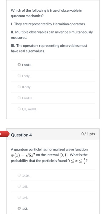 Which of the following is true of observable in quantum mechanics? I. They are represented by Hermitian operators. II. Multip