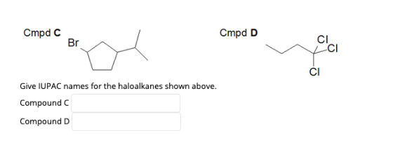 Cmpd C Cmpd D Give IUPAC names for the haloalkanes shown above. Compound C Compound D
