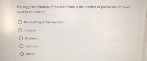 The biggest limitation of this technique is the number of partial solutions we must keep track of. Backtracking or Randomizat