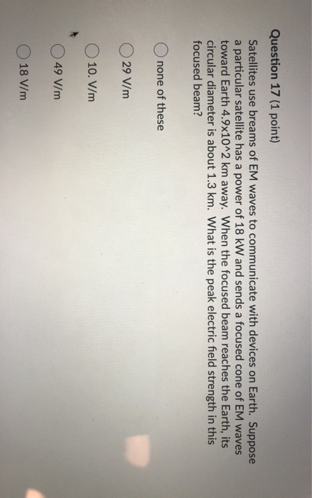 Question 17 (1 point) Satellites use breams of EM waves to communicate with devices on Earth. Suppose a particular satellite
