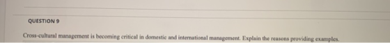 QUESTION 9 Cross-cultural management is becoming critical in domestic and international management. Explain the reasons provi