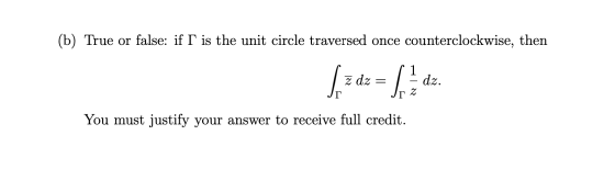 (b) True or false: if I is the unit circle traversed once counterclockwise, then J. z dz - Adi You must justify your answer t
