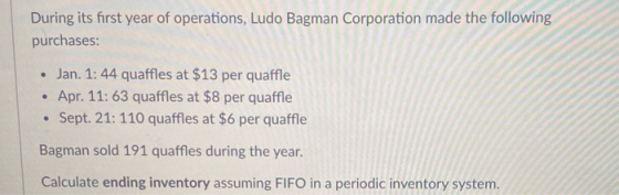 During its first year of operations, Ludo Bagman Corporation made the following purchases: • Jan. 1: 44 quaffles at $13 per q