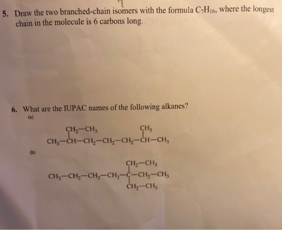 5. Draw the two branched-chain isomers with the formula C-H16, where the longest chain in the molecule is 6 carbons long. 6.