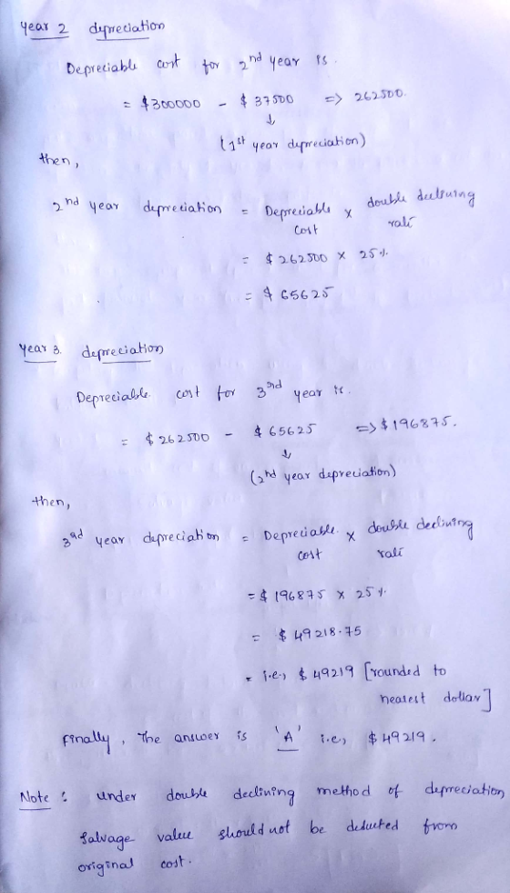 year 2 depreciation Depreciable cost for 2nd year is. =$300000 - $37500 => 262500 last year depreciation) then, 2nd year depr
