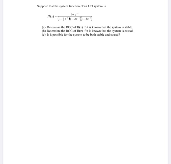 Suppose that the system function of an LTI system is 1+z H(z)=7 (1-12 \1-22-X1 - 3z-) (a) Determine the ROC of H(z) if it i