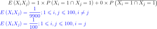 E\left ( X_iX_j \right )=1\times P\left (X_i=1\cap X_j=1 \right ) +0\times P\left (\overline{X_i=1\cap X_j=1 }\right ) \\ {\color{Blue} E\left ( X_iX_j \right ) =\frac{1}{9900} ;1\leqslant i,j\leqslant 100,i\neq j}\\ {\color{Blue} E\left ( X_iX_j \right ) =\frac{1}{100} ;1\leqslant i,j\leqslant 100,i=j}