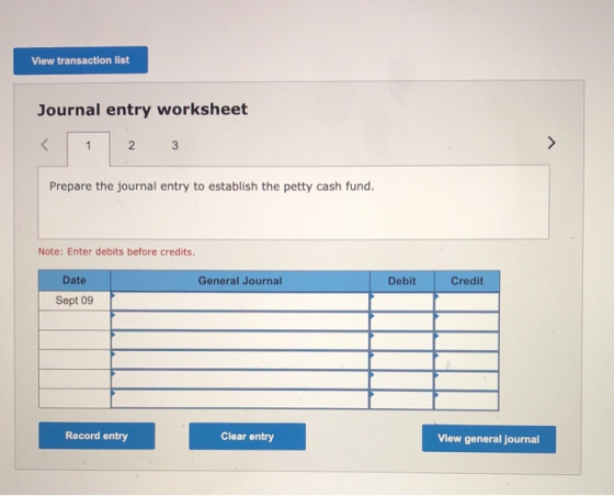 View transaction list Journal entry worksheet < 1 2 3 > Prepare the journal entry to establish the petty cash fund. Note: Ent