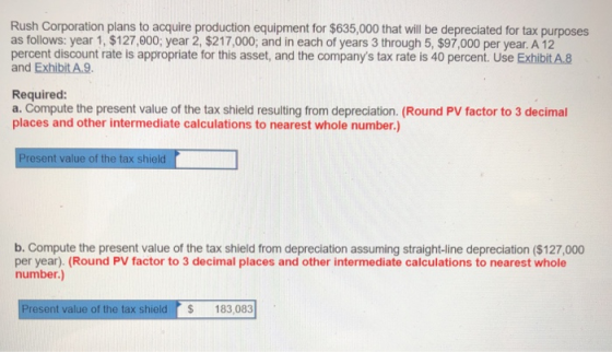 Rush Corporation plans to acquire production equipment for $635,000 that will be depreciated for tax purposes as follows: yea