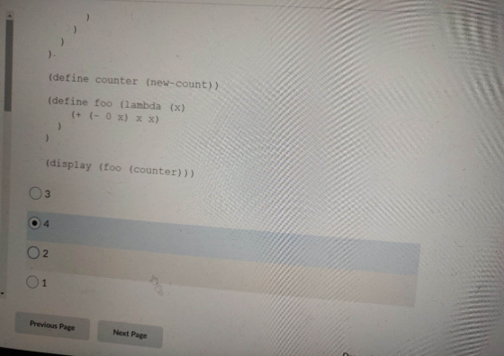 (define counter (new-count)) (define foo (lambda (x) (+ (- 0x) x x) (display (foo (counter))) 3 4 O2 1 Previous Page Next Pag