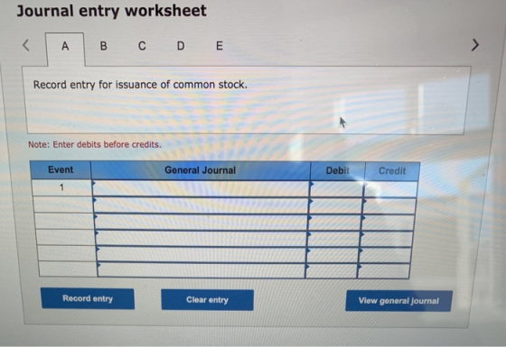Journal entry worksheet А B с DE Record entry for issuance of common stock. Note: Enter debits before credits. Event General