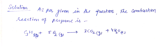 Solution alion As per given As pe in the reaction of propane is - question. The combustion Ghant 50 6 3C0₂(g) + 4 ho es