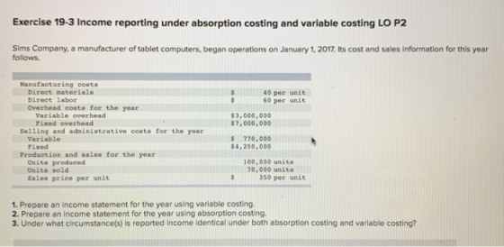 Exercise 19-3 Income reporting under absorption costing and variable costing LO P2 Sims Company, a manufacturer of tablet com