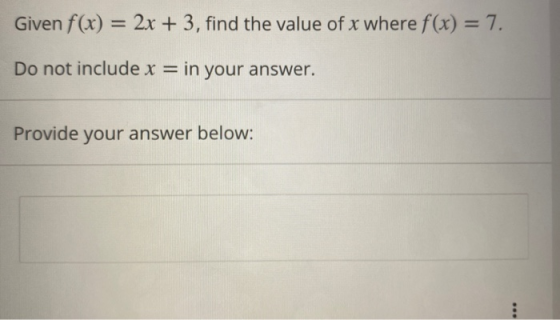 Given f(x) = 2x + 3, find the value of x where f(x) = 7. Do not include x = in your answer. Provide your answer below: