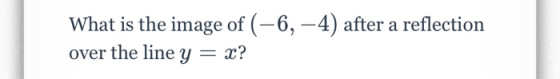 What is the image of (-6,-4) after a reflection over the line y = x?