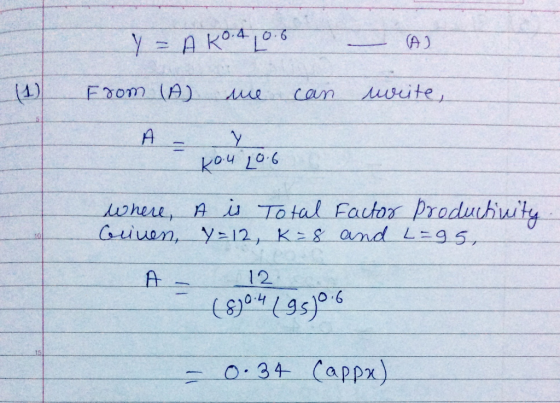 Y = AKO.4 0.6 A) (1) From (A) me can uwrite, A - 1 kou 20.6 where, A is Total Griven, y = 12, k = 8 Factor Productivity and L
