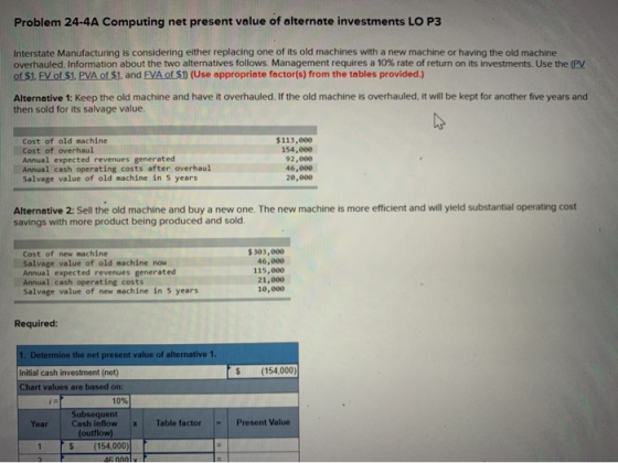 Problem 24-4A Computing net present value of alternate investments LO P3 Interstate Manufacturing is considering either repla