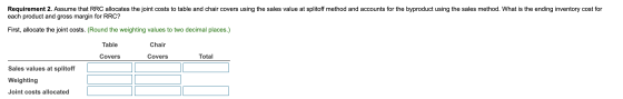 Requirement 2. Assume that RRC allocates the joint costs to table and chair covers using the sales value at splitoff method a