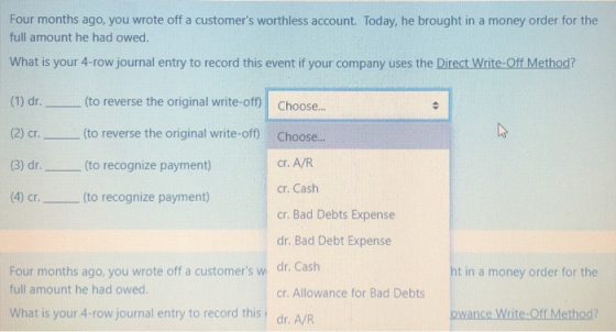 Four months ago, you wrote off a customers worthless account. Today, he brought in a money order for the full amount he had