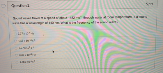 Question 2 5 pts Sound waves travel at a speed of about 1482 ms-through water at room temperature. If a sound wave has a wave