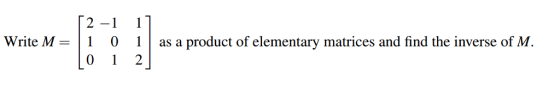 2-1 1 Write M1 0as a product of elementary matrices and find the inverse of M.