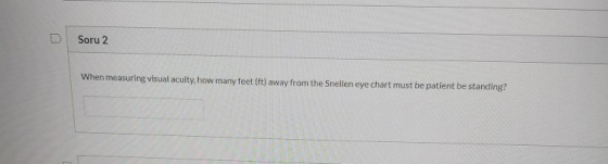 Soru 2 When measuring visual acuity, how many feet (ft) away from the Snellen eye chart must be patient be standing?