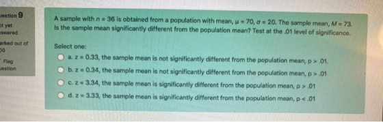 Jestion 9 ot yet aswered arked out of A sample with n = 36 is obtained from a population with mean, u = 70, 0 = 20. The sampl