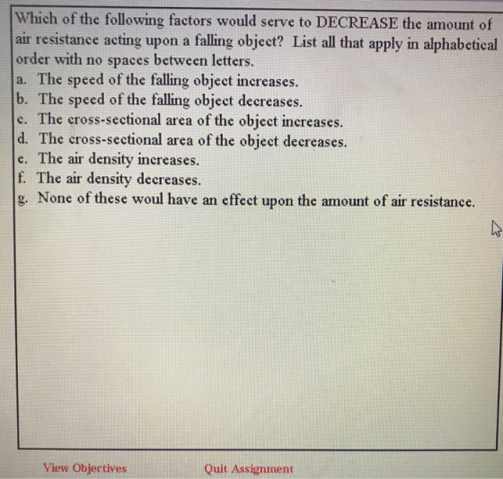 Which of the following factors would serve to DECREASE the amount of air resistance acting upon a falling object? List all th