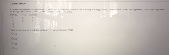 QUESTION 30 A researcher believes average scores on a national quizare equal for students majoring in Biology History, and Bu