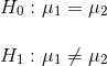 \\\\ H_0:\mu_1=\mu_2\\\\ H_1:\mu_1\neq \mu_2