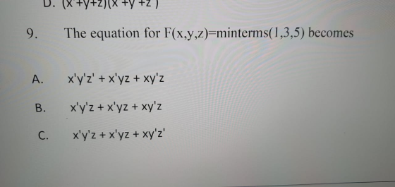 D. (X+y+z)(X+Y 9. The equation for F(x,y,z)=minterms(1,3,5) becomes A. xyz + xyz + xyz B. xyz + xyz + xyz C. xyz +