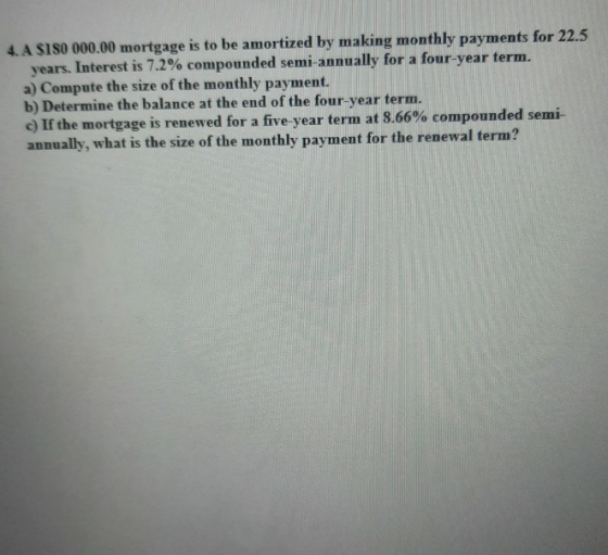 4. A $180 000.00 mortgage is to be amortized by making monthly payments for 22.5 years. Interest is 7.2% compounded semi-annu