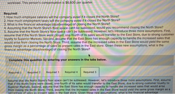 workload. This persons compensation is $6,600 per quarter. Required: 1. How much employee salaries will the company avoid If