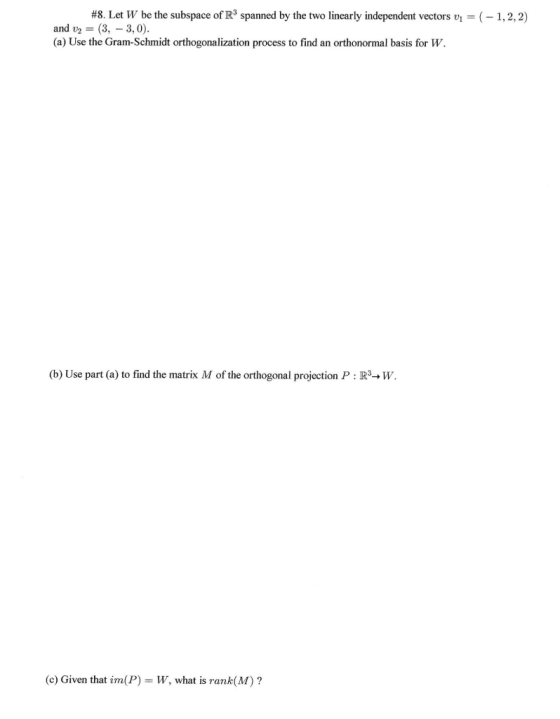 #8. Let W be the subspace of R3 spanned by the two linearly independent vectors v1 = (-1,2,2) and v2 = (3, -3,0). (a) Use the