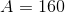 A =160