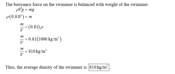 The buoyance force on the swimmer is balanced with weight of the swimmer. ρ(0.817) = m ร์ 0.81) ) m -0.81(1000 kg/m3 m = 810 kg/m Thus, the average density of the swimmer is 810kg/m