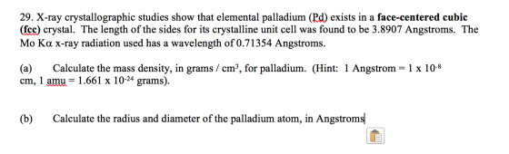 29. X-ray crystallographic studies show that elemental palladium (Rd) exists in a face-centered cubic (fcc) crystal. The leng
