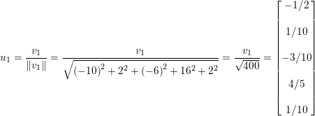 \small u_{1}=\frac{v_{1}}{\left \| v_{1} \right \|}=\frac{v_{1}}{\sqrt{\left ( -10 \right )^{2}+2^{2}+\left ( -6 \right )^{2}+16^{2}+2^{2}}}=\frac{v_{1}}{\sqrt{400}}=\begin{bmatrix} -1/2\\\\ 1/10\\ \\ -3/10\\ \\ 4/5\\\\ 1/10 \end{bmatrix}