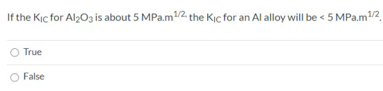 If the Kıc for Al2O3 is about 5 MPa.m 1/2, the Kıc for an Al alloy will be < 5 MPa.m 1/2 True O False