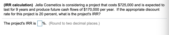 (IRR calculation) Jella Cosmetics is considering a project that costs $725,000 and is expected to last for 9 years and produc