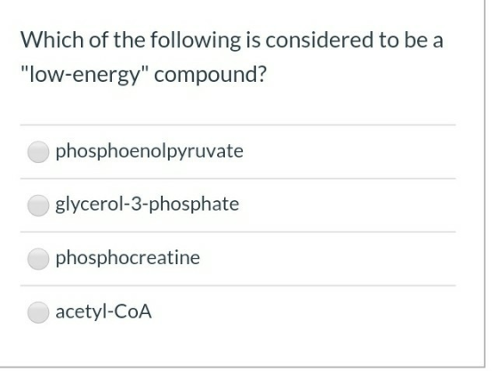 Which of the following is considered to be a low-energy compound? phosphoenolpyruvate glycerol-3-phosphate phosphocreatine